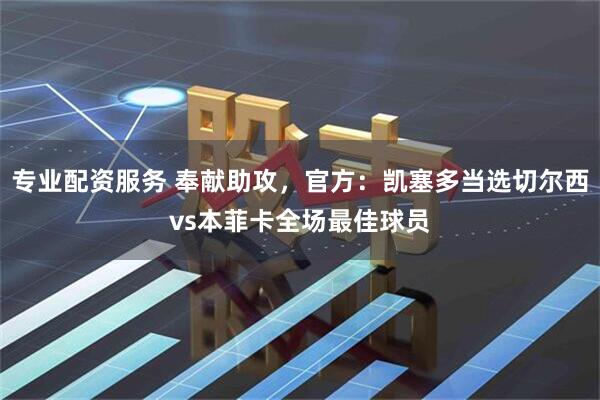 专业配资服务 奉献助攻，官方：凯塞多当选切尔西vs本菲卡全场最佳球员