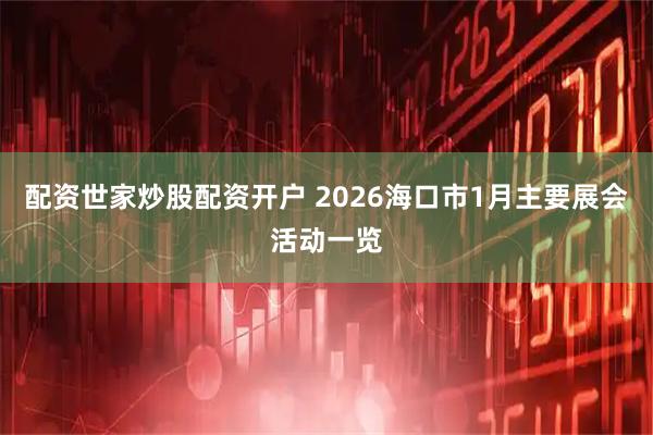配资世家炒股配资开户 2026海口市1月主要展会活动一览