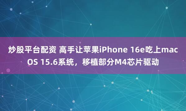 炒股平台配资 高手让苹果iPhone 16e吃上macOS 15.6系统，移植部分M4芯片驱动